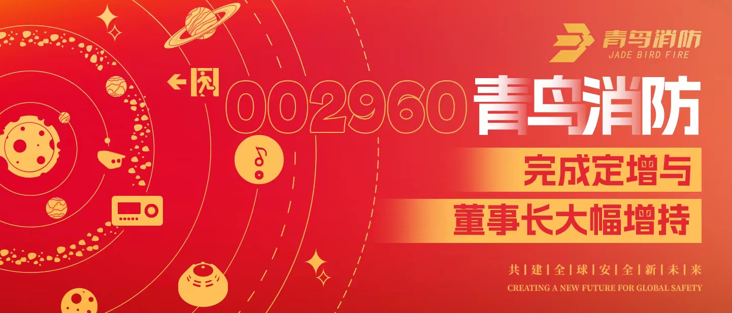 定增與大幅增持，構(gòu)建青鳥消防行穩(wěn)致遠(yuǎn)發(fā)展新格局——定增完滿落地！董事長(zhǎng)大幅增持，躬身入局、志在長(zhǎng)遠(yuǎn)！