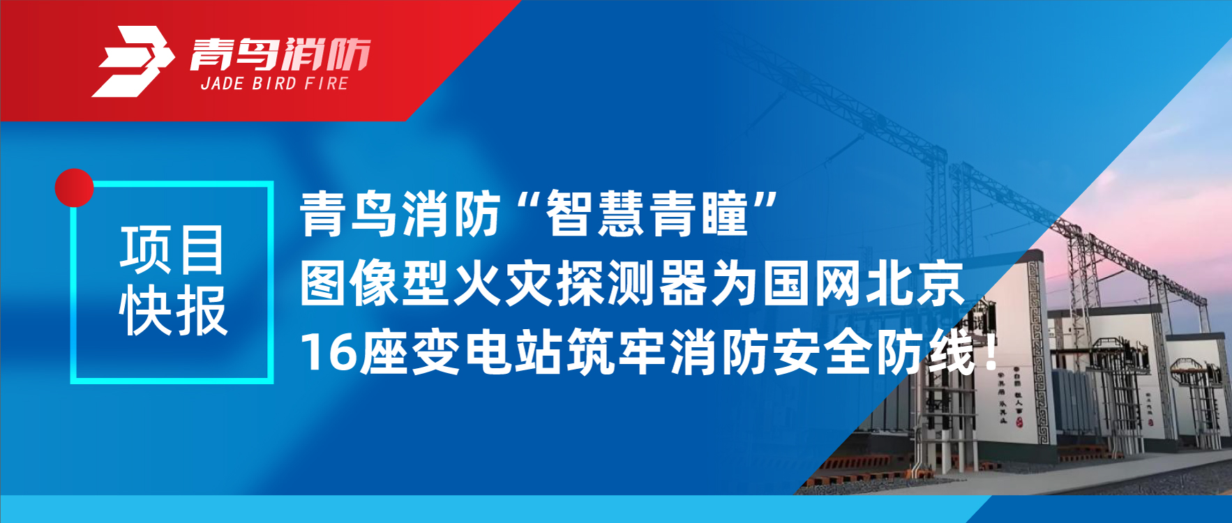 項目快報 | 青鳥消防“智慧青瞳”圖像型火災(zāi)探測器為國網(wǎng)北京16座變電站筑牢消防安全防線！